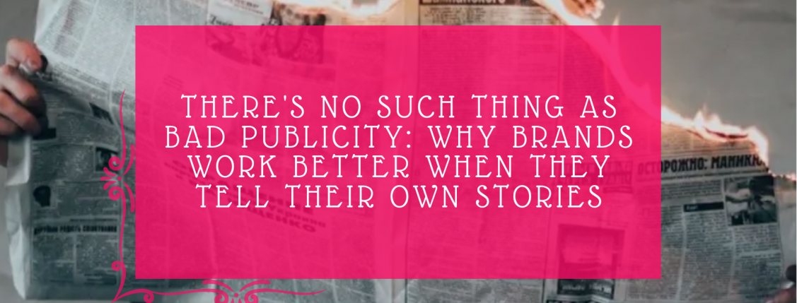 There's No Such Thing As Bad Publicity Why Brands Work Better When They Tell Their Own Stories
