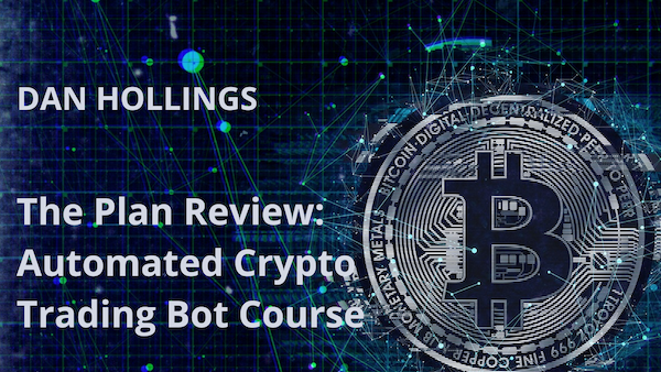 Dan Hollings The Plan Rocks | Review by Customer of Automated Crypto Bot Course